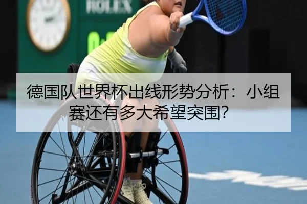 德国队世界杯出线形势分析：小组赛还有多大希望突围？