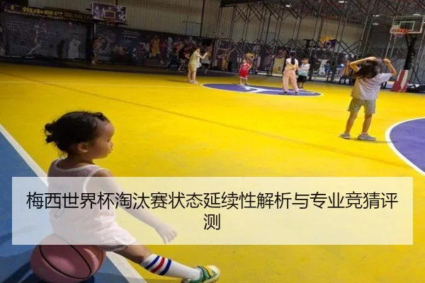 梅西世界杯淘汰赛状态延续性解析与专业竞猜评测