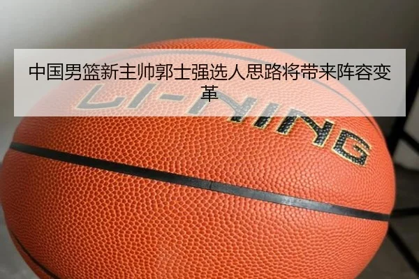 中国男篮新主帅郭士强选人思路将带来阵容变革